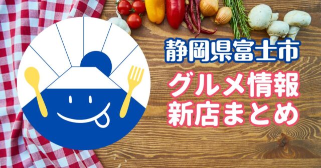 静岡県富士市グルメ情報新店まとめ